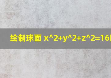 绘制球面 x^2+y^2+z^2=16图形